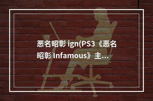 恶名昭彰 ign(PS3《恶名昭彰 Infamous》主线图文流程攻略)