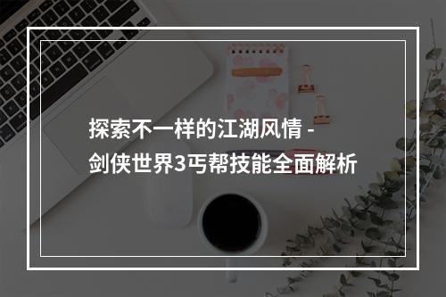 探索不一样的江湖风情 - 剑侠世界3丐帮技能全面解析