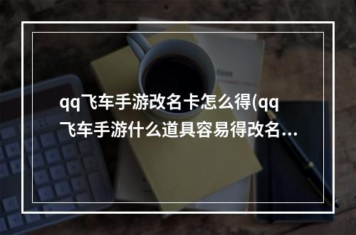 qq飞车手游改名卡怎么得(qq飞车手游什么道具容易得改名卡老司机省钱攻略)