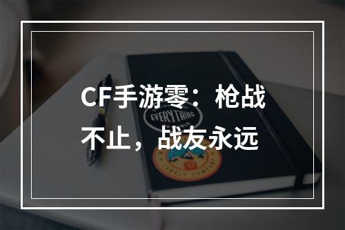 CF手游零：枪战不止，战友永远