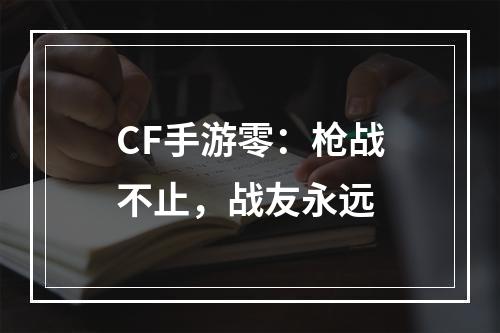 CF手游零：枪战不止，战友永远