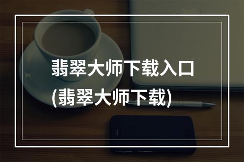 翡翠大师下载入口(翡翠大师下载)