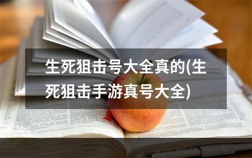 生死狙击号大全真的(生死狙击手游真号大全)