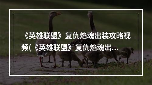 《英雄联盟》复仇焰魂出装攻略视频(《英雄联盟》复仇焰魂出装攻略 )