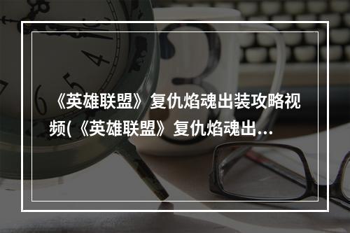 《英雄联盟》复仇焰魂出装攻略视频(《英雄联盟》复仇焰魂出装攻略 )