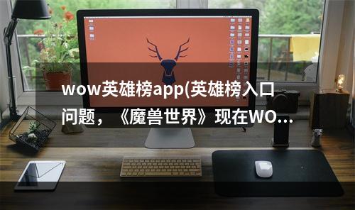 wow英雄榜app(英雄榜入口问题，《魔兽世界》现在WOW英雄榜怎么进)