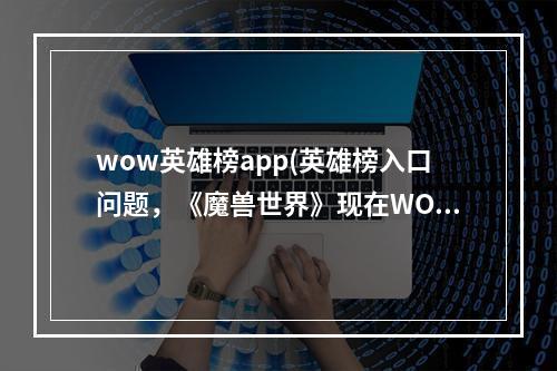 wow英雄榜app(英雄榜入口问题，《魔兽世界》现在WOW英雄榜怎么进)