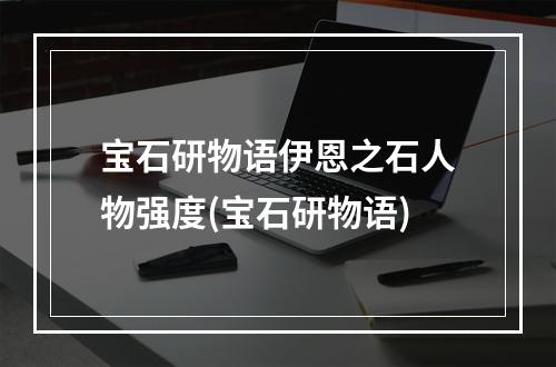 宝石研物语伊恩之石人物强度(宝石研物语)