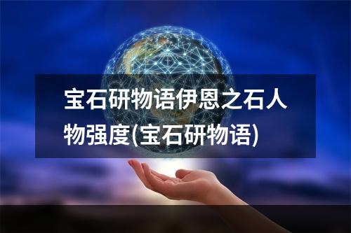 宝石研物语伊恩之石人物强度(宝石研物语)