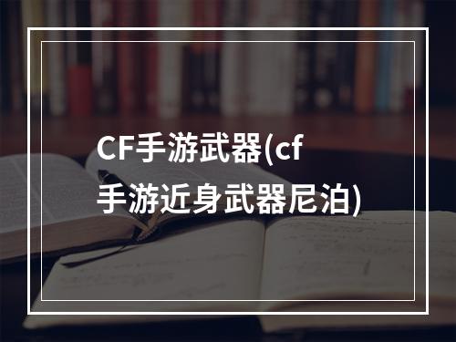 CF手游武器(cf手游近身武器尼泊)