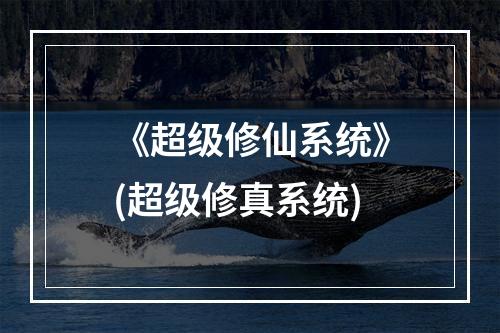 《超级修仙系统》(超级修真系统)