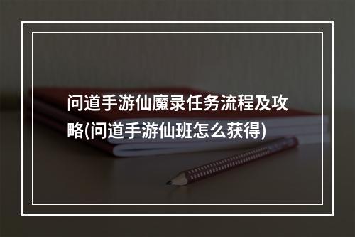 问道手游仙魔录任务流程及攻略(问道手游仙班怎么获得)