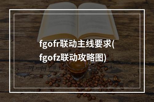 fgofr联动主线要求(fgofz联动攻略图)