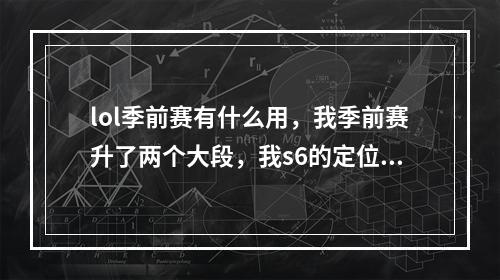 lol季前赛有什么用，我季前赛升了两个大段，我s6的定位赛会有什么用(英雄联盟季前赛)