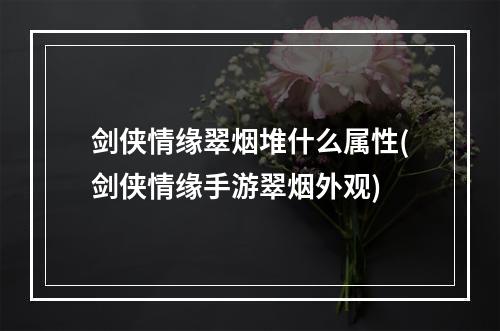 剑侠情缘翠烟堆什么属性(剑侠情缘手游翠烟外观)