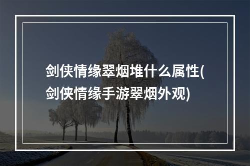 剑侠情缘翠烟堆什么属性(剑侠情缘手游翠烟外观)