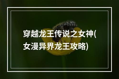 穿越龙王传说之女神(女漫异界龙王攻略)