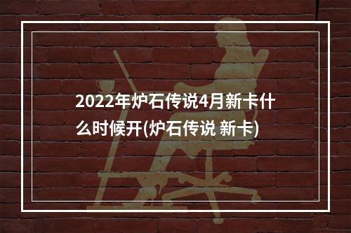 2022年炉石传说4月新卡什么时候开(炉石传说 新卡)