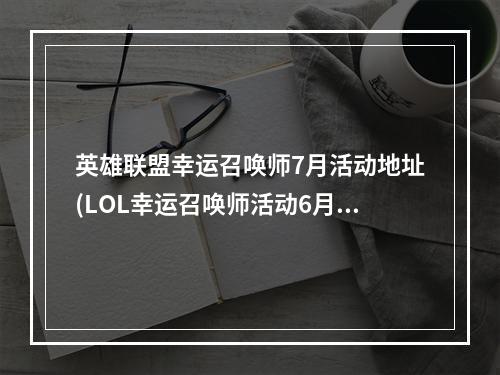 英雄联盟幸运召唤师7月活动地址(LOL幸运召唤师活动6月 英雄联盟2017幸运召唤师6月一折)