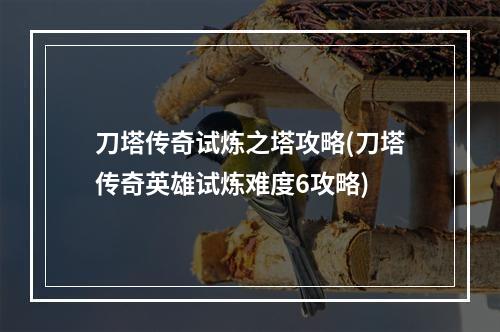 刀塔传奇试炼之塔攻略(刀塔传奇英雄试炼难度6攻略)