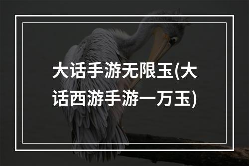 大话手游无限玉(大话西游手游一万玉)