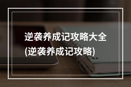 逆袭养成记攻略大全(逆袭养成记攻略)