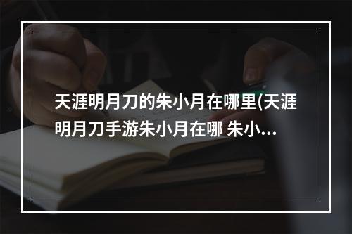 天涯明月刀的朱小月在哪里(天涯明月刀手游朱小月在哪 朱小月位置一览 天涯明月刀)