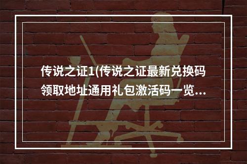 传说之证1(传说之证最新兑换码领取地址通用礼包激活码一览)