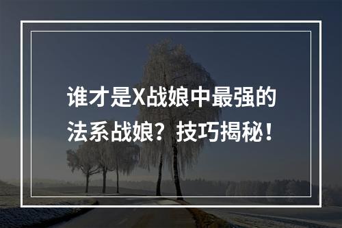 谁才是X战娘中最强的法系战娘？技巧揭秘！