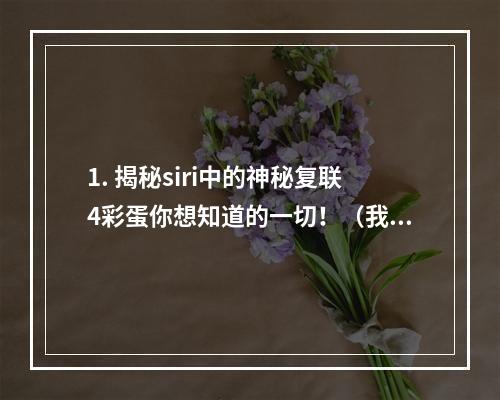 1. 揭秘siri中的神秘复联4彩蛋你想知道的一切！（我已看到！）