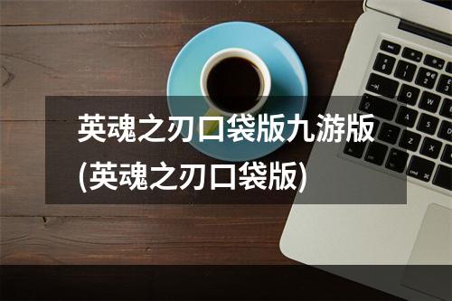 英魂之刃口袋版九游版(英魂之刃口袋版)