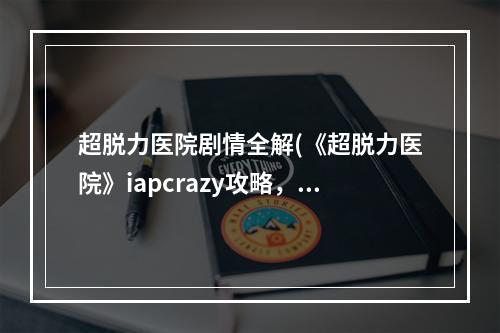 超脱力医院剧情全解(《超脱力医院》iapcrazy攻略，iapcrazy 超脱力角色)