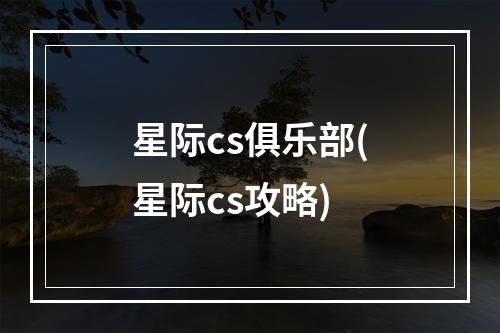 星际cs俱乐部(星际cs攻略)