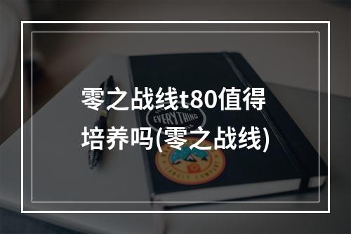 零之战线t80值得培养吗(零之战线)