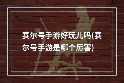 赛尔号手游好玩儿吗(赛尔号手游是哪个厉害)