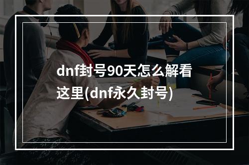 dnf封号90天怎么解看这里(dnf永久封号)