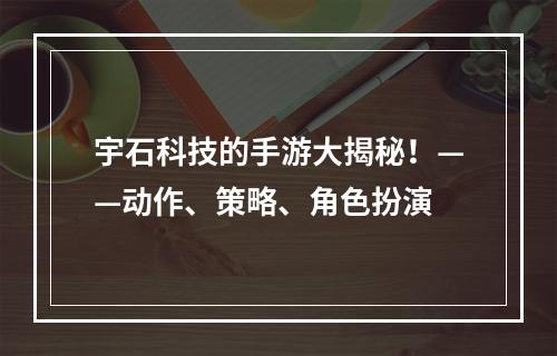 宇石科技的手游大揭秘！——动作、策略、角色扮演