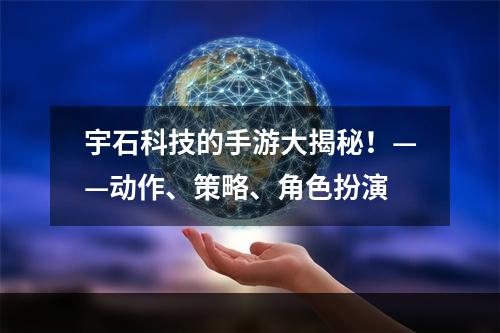 宇石科技的手游大揭秘！——动作、策略、角色扮演