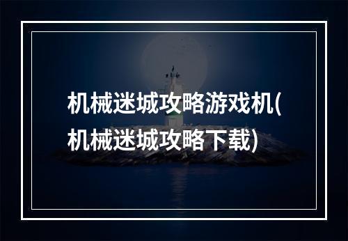 机械迷城攻略游戏机(机械迷城攻略下载)