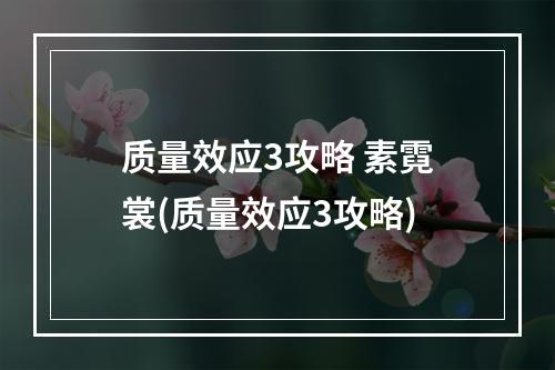 质量效应3攻略 素霓裳(质量效应3攻略)