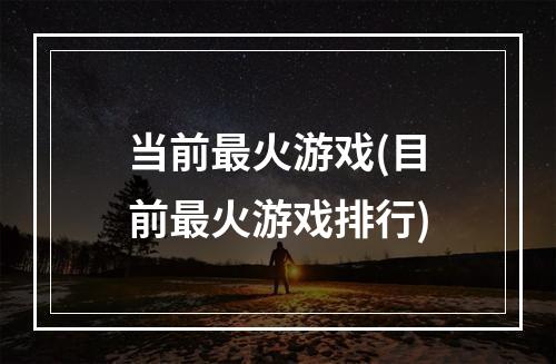 当前最火游戏(目前最火游戏排行)