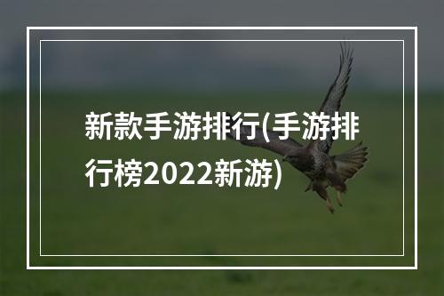 新款手游排行(手游排行榜2022新游)