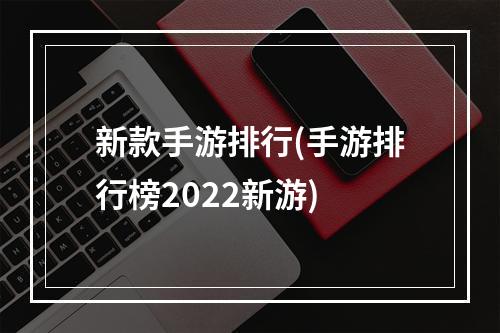 新款手游排行(手游排行榜2022新游)