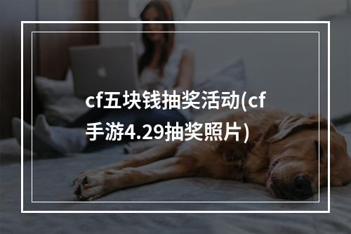 cf五块钱抽奖活动(cf手游4.29抽奖照片)