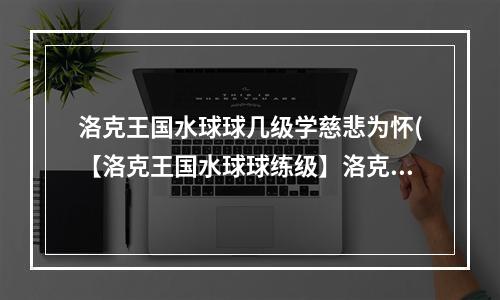 洛克王国水球球几级学慈悲为怀(【洛克王国水球球练级】洛克王国水球球练级路线、技能)