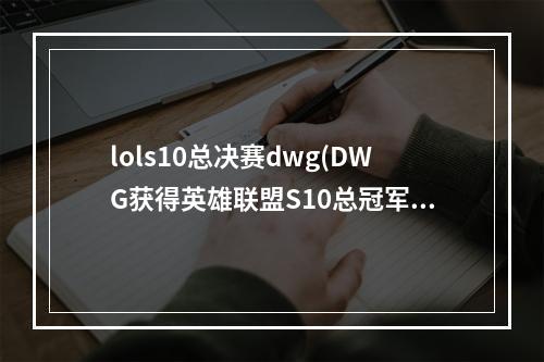 lols10总决赛dwg(DWG获得英雄联盟S10总冠军 DWG以3 1战胜SN获得2020)