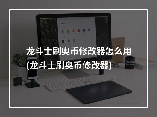 龙斗士刷奥币修改器怎么用(龙斗士刷奥币修改器)