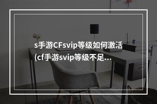 s手游CFsvip等级如何激活(cf手游svip等级不足)