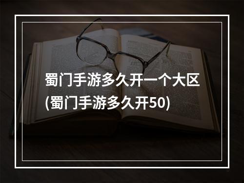 蜀门手游多久开一个大区(蜀门手游多久开50)