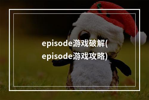 episode游戏破解(episode游戏攻略)